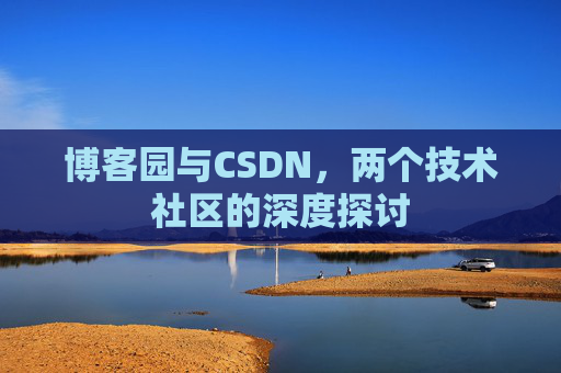 博客园与CSDN，两个技术社区的深度探讨